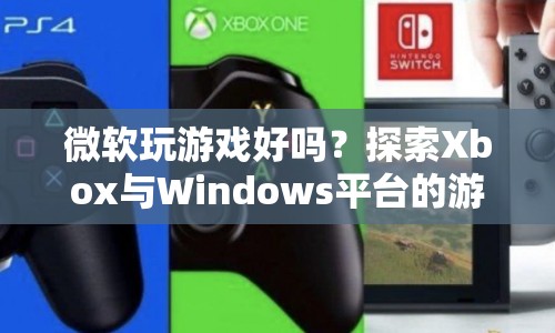 微軟游戲平臺(tái)，探索Xbox與Windows的無(wú)限魅力