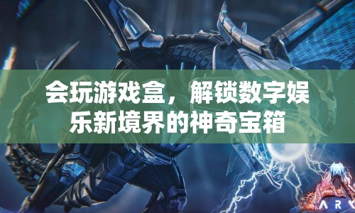 解鎖數(shù)字娛樂新境界，會玩游戲盒的神奇寶箱