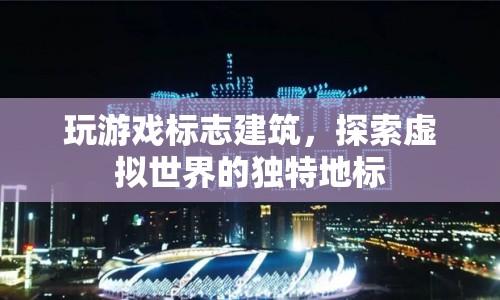 探索虛擬世界的獨特地標，玩游戲中的標志建筑