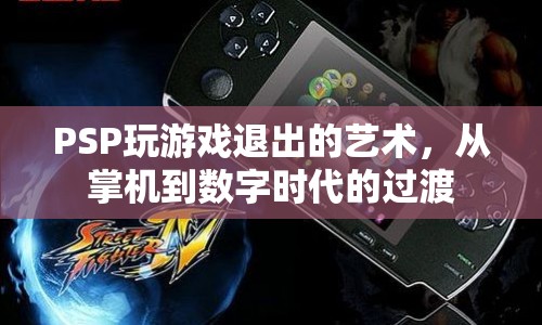 PSP，從掌機(jī)到數(shù)字時(shí)代的游戲退出藝術(shù)