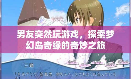 男友的夢幻島奇緣，探索游戲世界的奇妙之旅  第1張