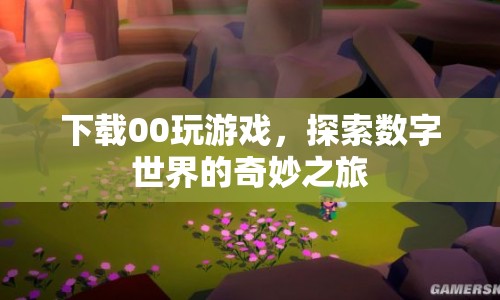 探索數(shù)字世界的奇妙之旅，00玩游戲下載體驗(yàn)
