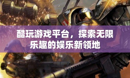 酷玩游戲平臺，探索娛樂新領地，盡享無限樂趣
