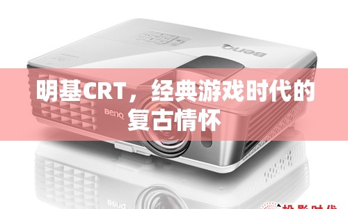 明基CRT，經(jīng)典游戲時(shí)代的復(fù)古情懷  第1張