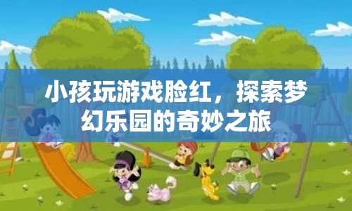 探索夢(mèng)幻樂園，小孩玩游戲臉紅，開啟奇妙之旅