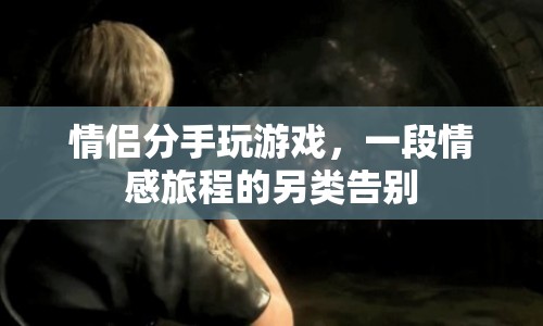 情侶分手玩游戲，另類情感旅程的告別