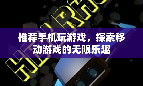 探索移動(dòng)游戲的無限樂趣，推薦手機(jī)玩游戲