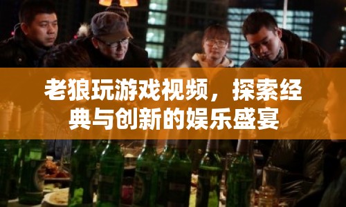 老狼游戲視頻，經(jīng)典與創(chuàng)新交織的娛樂盛宴