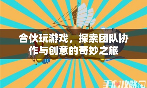 探索團(tuán)隊(duì)協(xié)作與創(chuàng)意的奇妙之旅，合伙玩游戲  第1張