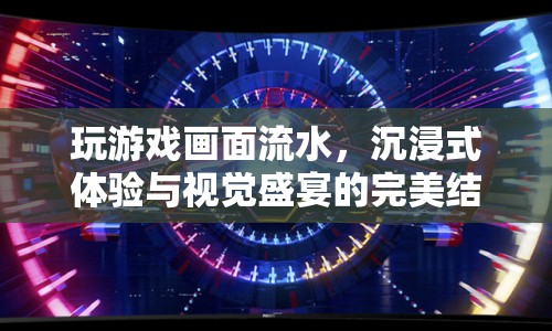沉浸式游戲畫面流水，視覺(jué)盛宴與極致體驗(yàn)的結(jié)合  第1張