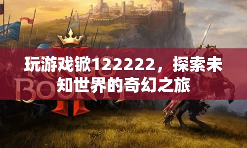 探索未知世界的奇幻之旅，游戲锨122222的冒險(xiǎn)之旅