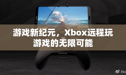 Xbox開啟游戲新紀元，遠程玩游戲的無限可能