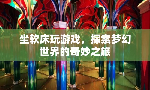 坐軟床玩游戲，探索夢(mèng)幻世界的奇妙之旅