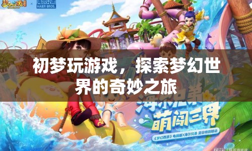 初夢(mèng)探索夢(mèng)幻世界，奇妙的游戲之旅