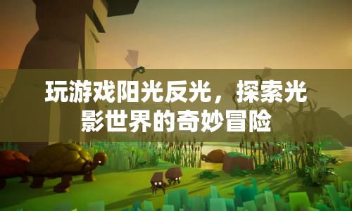探索光影世界的奇妙冒險，陽光反光下的游戲之旅