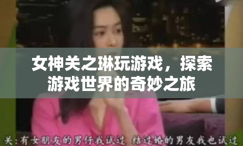 關(guān)之琳游戲探索之旅，女神的奇妙冒險(xiǎn)