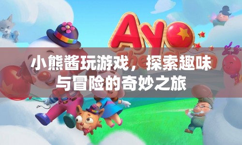 小熊醬的奇妙冒險(xiǎn)之旅，探索趣味與游戲的無(wú)限可能