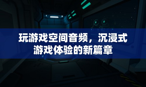 沉浸式游戲體驗新篇章，空間音頻讓游戲更逼真  第1張