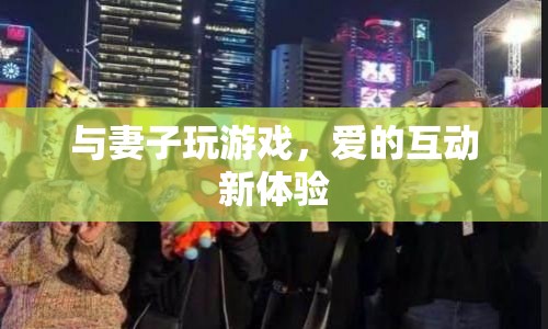 愛的互動新體驗，與妻子玩游戲
