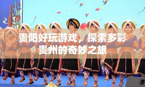 探索多彩貴州，貴陽好玩游戲的奇妙之旅