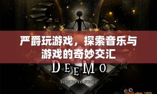 嚴(yán)爵，探索音樂與游戲的奇妙交匯