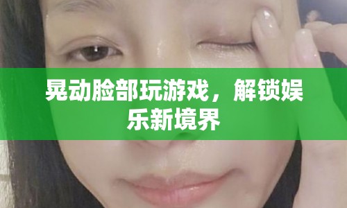 晃動(dòng)臉部玩游戲，解鎖娛樂(lè)新境界