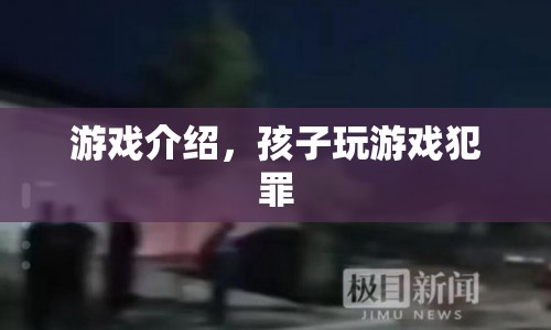 游戲介紹，孩子玩游戲犯罪？