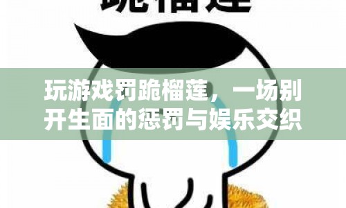 榴蓮之跪，游戲懲罰與娛樂的另類冒險  第1張