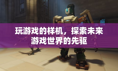 探索未來游戲世界的先驅(qū)，玩游戲的樣機(jī)