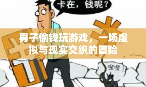 男子偷錢只為玩游戲，虛擬與現(xiàn)實(shí)交織的冒險(xiǎn)之旅