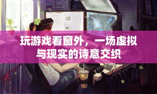 窗外風(fēng)景成游戲背景，虛擬與現(xiàn)實詩意交織