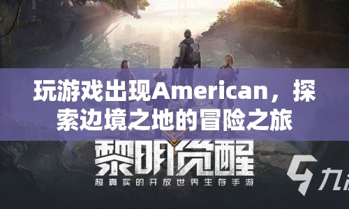 探索邊境之地的冒險之旅，American的奇妙游戲之旅