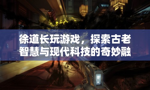 徐道長跨界游戲，探索古老智慧與現(xiàn)代科技的融合之旅