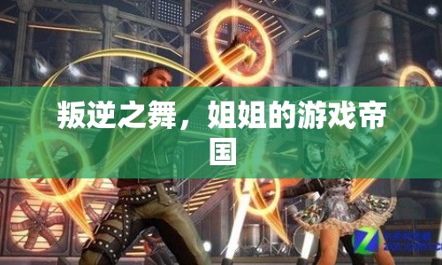叛逆之舞，姐姐的游戲帝國崛起之路