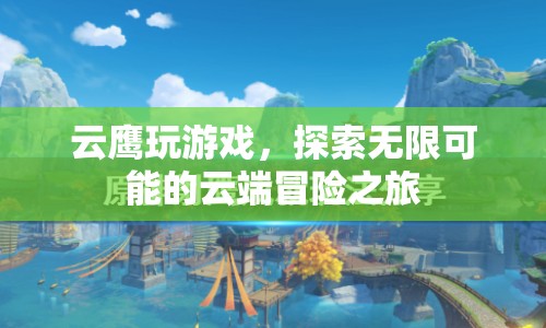 云鷹云端冒險(xiǎn)之旅，探索無限可能的云端游戲