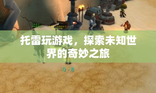 探索未知世界的奇妙之旅，托雷的游戲之旅
