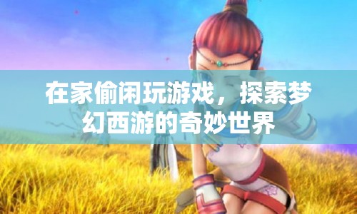 在家偷閑，探索夢幻西游的奇妙世界