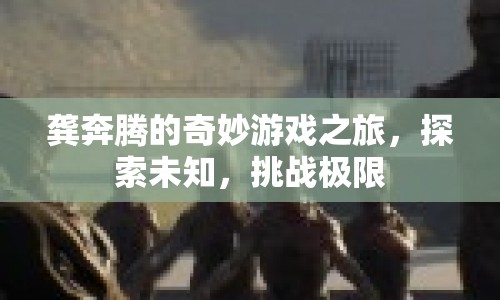 龔奔騰的奇妙冒險(xiǎn)，探索未知，挑戰(zhàn)極限