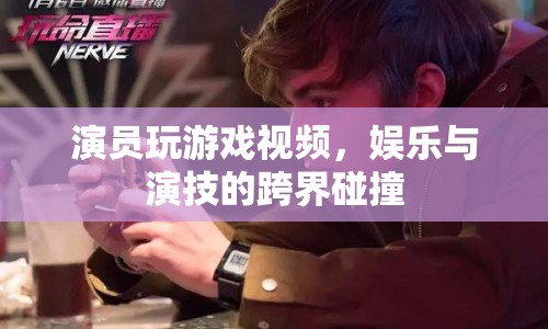 娛樂與演技的跨界碰撞，演員玩游戲視頻