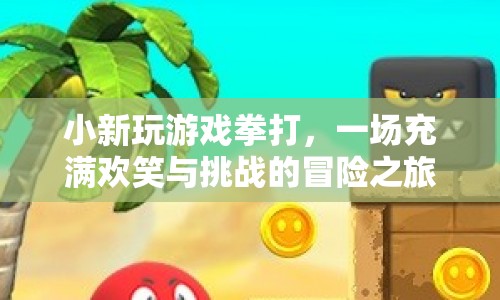 一場(chǎng)充滿歡笑與挑戰(zhàn)的冒險(xiǎn)之旅，小新玩游戲拳打