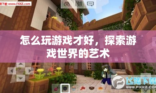 探索游戲世界的藝術(shù)，如何玩轉(zhuǎn)游戲