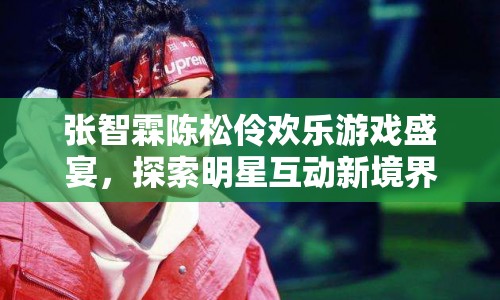 張智霖陳松伶共赴歡樂(lè)游戲盛宴，探索明星互動(dòng)新境界  第1張