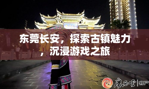 東莞長安，探索古鎮(zhèn)魅力，開啟沉浸游戲之旅