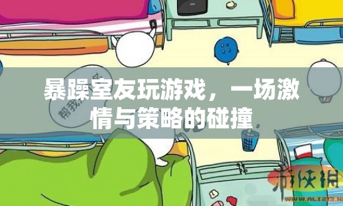 暴躁室友的激情游戲，策略與激情的碰撞