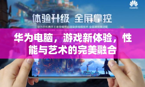 華為電腦，游戲新體驗(yàn)，性能與藝術(shù)完美融合