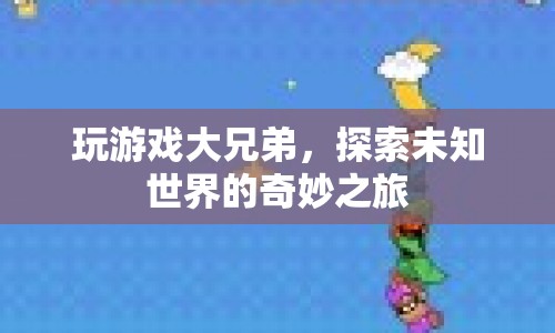 探索未知世界的奇妙之旅，玩游戲大兄弟的冒險(xiǎn)之旅