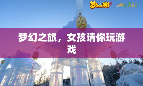 夢(mèng)幻之旅，女孩邀你共玩游戲
