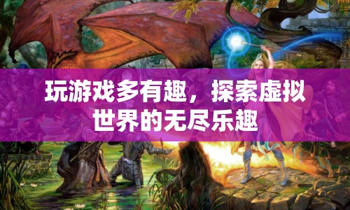 探索虛擬世界的無(wú)盡樂趣，游戲帶來(lái)的奇妙體驗(yàn)