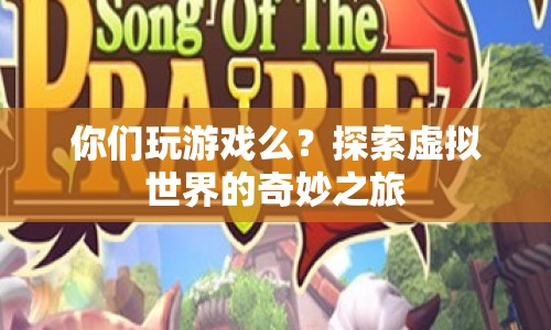 探索虛擬世界的奇妙之旅，游戲帶來(lái)的無(wú)限可能