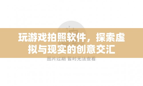 探索虛擬與現(xiàn)實的創(chuàng)意交匯，玩游戲拍照軟件